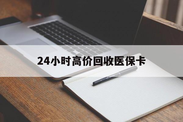 徐州24小时高价回收医保卡(高价回收医保卡联系方式)