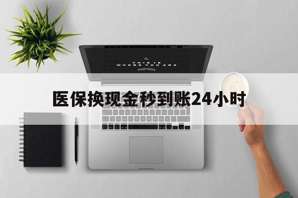 徐州医保换现金秒到账24小时(医保变现金)