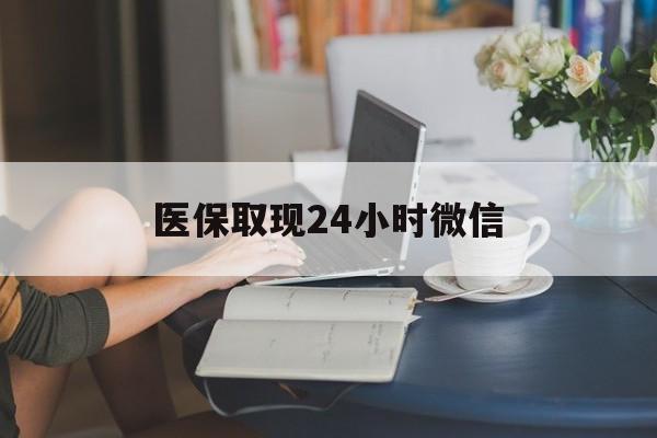 徐州医保取现24小时微信(医保取现24小时微信联系方式)
