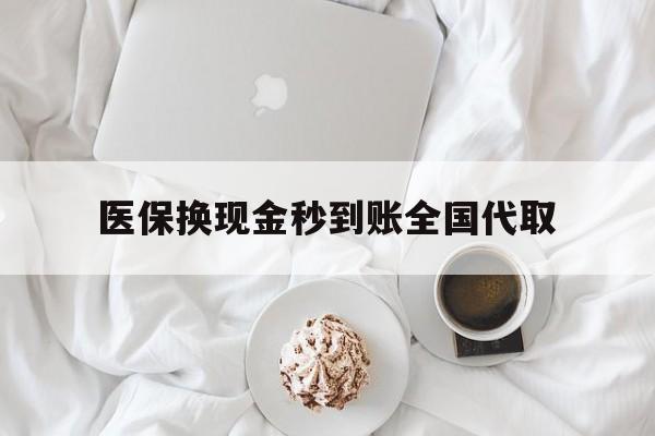 徐州医保换现金秒到账全国代取(医保换现金秒到账全国代取可以吗)