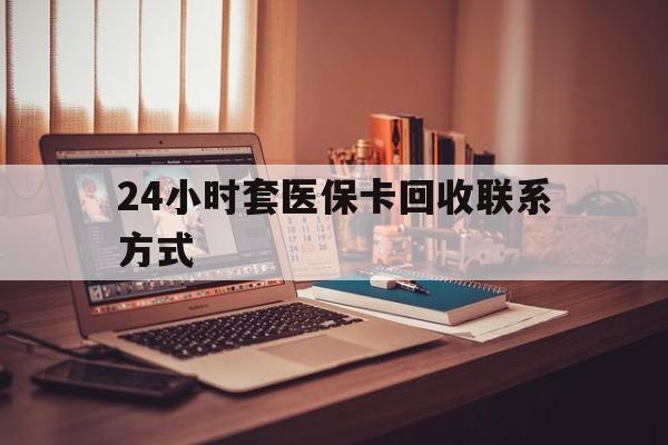 徐州24小时套医保卡回收联系方式(24小时套医保卡回收联系方式中介)