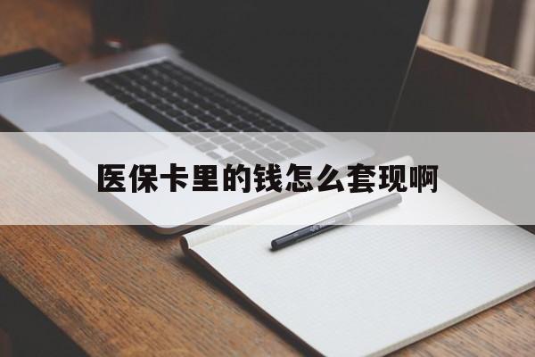 徐州医保卡里的钱怎么套现啊(医保卡的钱怎么套出来啊)