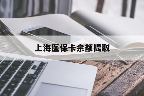 徐州上海医保卡余额提取(上海医保卡余额提取方法)