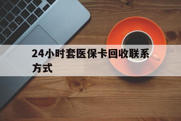徐州24小时套医保卡回收联系方式(回收医保卡电话)