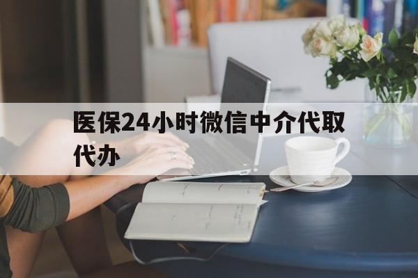 徐州医保24小时微信中介代取代办(医保代办服务)