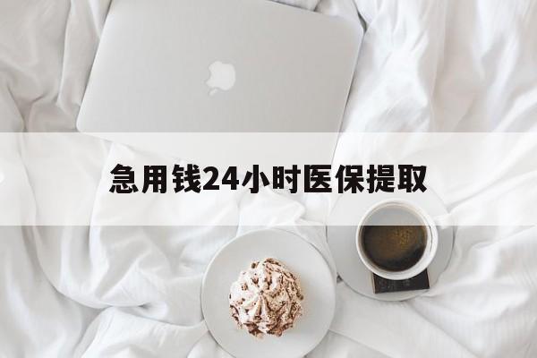 徐州急用钱24小时医保提取(急用钱24小时套医保卡)
