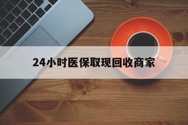 徐州24小时医保取现回收商家(求一个套医保卡的黄牛)