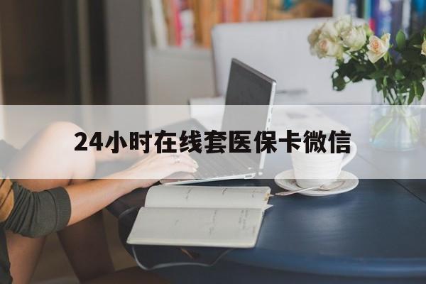 徐州24小时在线套医保卡微信(24小时在线套医保卡微信中介)