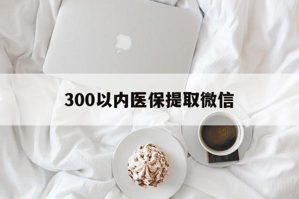 徐州300以内医保提取微信(小额医保300以内提取)