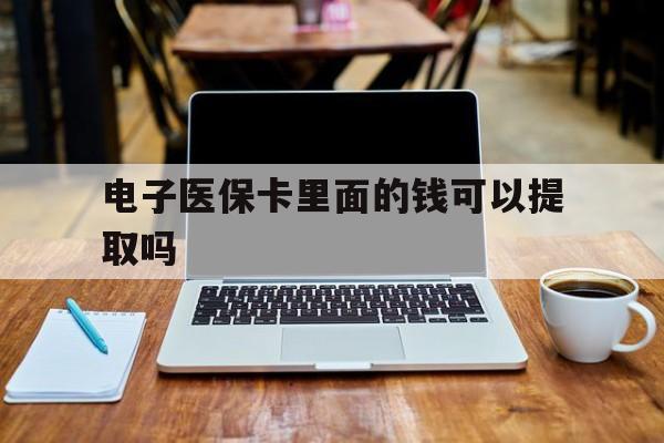 徐州电子医保卡里面的钱可以提取吗(电子医保卡能使用医保余额吗)