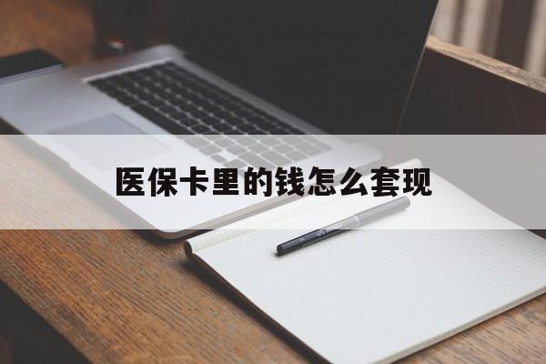 徐州医保卡里的钱怎么套现(医保卡里的钱怎么套现到银行卡)