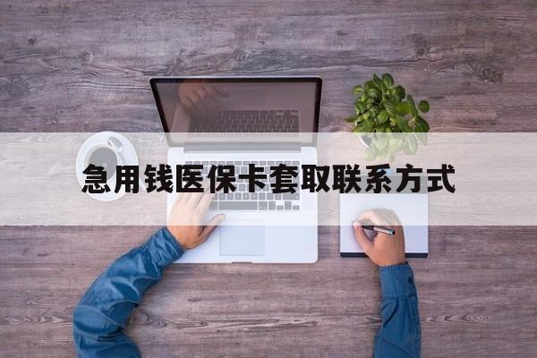 徐州急用钱医保卡套取联系方式(24小时套医保卡联系方式)