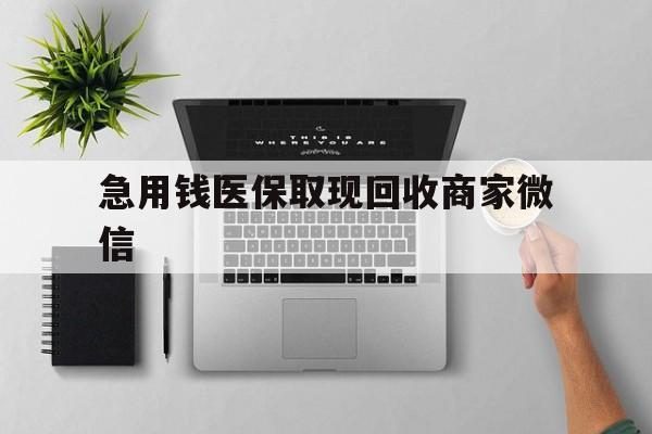 徐州急用钱医保取现回收商家微信(微信回收平台联系方式)