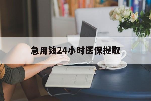 徐州急用钱24小时医保提取(24小时医保取现回收)