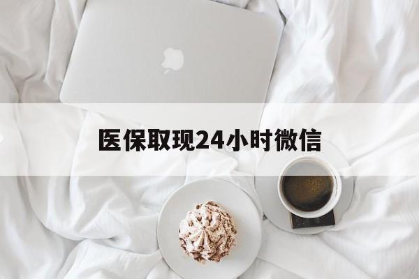 徐州医保取现24小时微信(医保取现24小时微信官方入口)