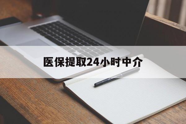 徐州医保提取24小时中介(医保提取24小时中介代办)