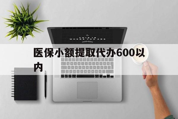 徐州医保小额提取代办600以内(医保小额提取代办600以内微信)