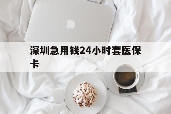 徐州深圳急用钱24小时套医保卡(急用钱哪里能刷医保卡)