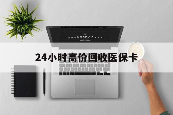 徐州24小时高价回收医保卡(专业回收医保药电话)