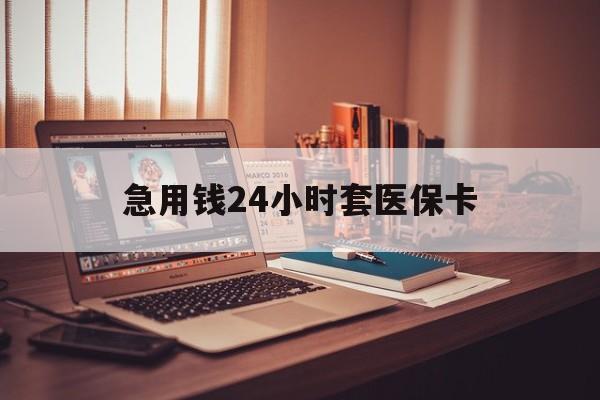 徐州急用钱24小时套医保卡(急用钱24小时套医保卡联系方式)