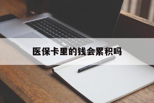 徐州医保卡里的钱会累积吗(医保卡账户的钱会累积么)